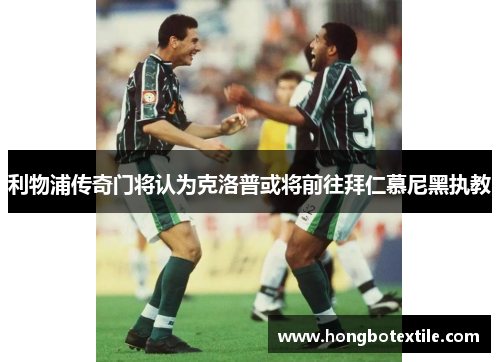 利物浦传奇门将认为克洛普或将前往拜仁慕尼黑执教