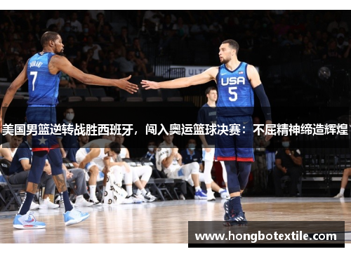 美国男篮逆转战胜西班牙，闯入奥运篮球决赛：不屈精神缔造辉煌