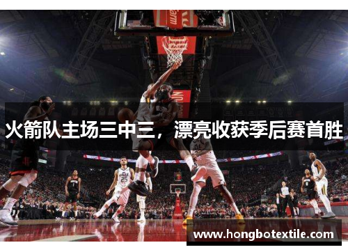 火箭队主场三中三，漂亮收获季后赛首胜