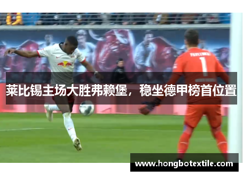 莱比锡主场大胜弗赖堡，稳坐德甲榜首位置