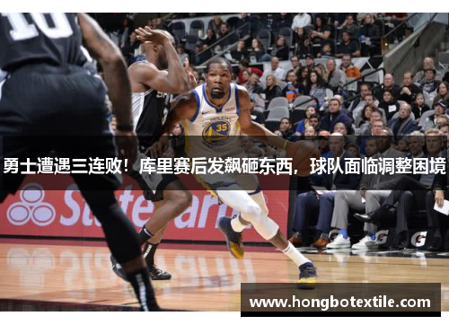 勇士遭遇三连败！库里赛后发飙砸东西，球队面临调整困境