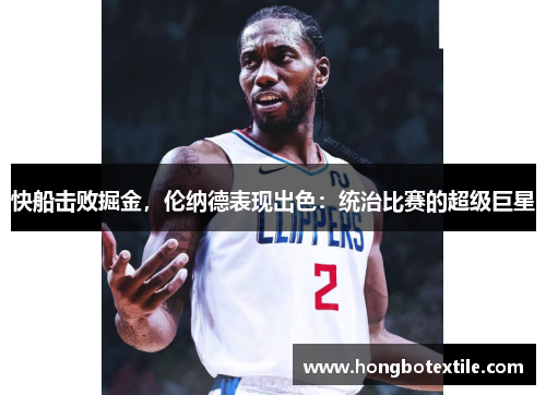 快船击败掘金，伦纳德表现出色：统治比赛的超级巨星