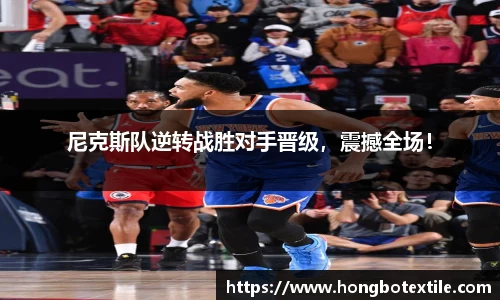 尼克斯队逆转战胜对手晋级，震撼全场！