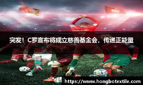 突发！C罗宣布将成立慈善基金会，传递正能量