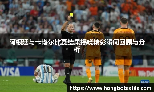 阿根廷与卡塔尔比赛结果揭晓精彩瞬间回顾与分析
