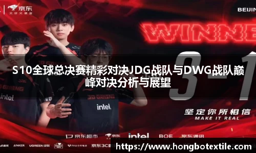 S10全球总决赛精彩对决JDG战队与DWG战队巅峰对决分析与展望