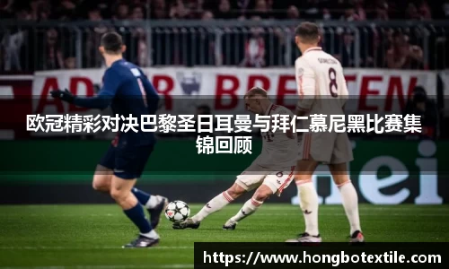 欧冠精彩对决巴黎圣日耳曼与拜仁慕尼黑比赛集锦回顾