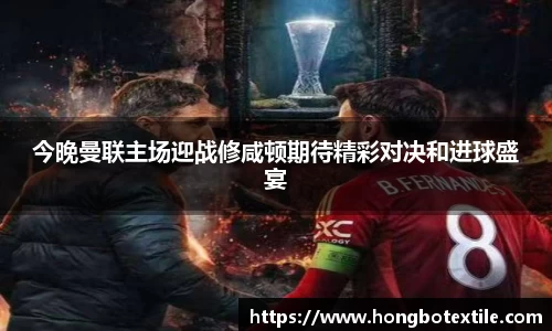 今晚曼联主场迎战修咸顿期待精彩对决和进球盛宴