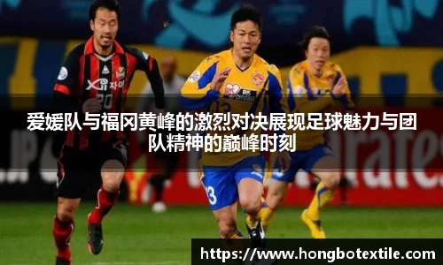 爱媛队与福冈黄峰的激烈对决展现足球魅力与团队精神的巅峰时刻