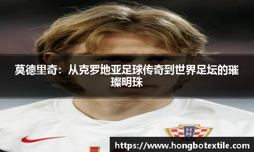 莫德里奇：从克罗地亚足球传奇到世界足坛的璀璨明珠