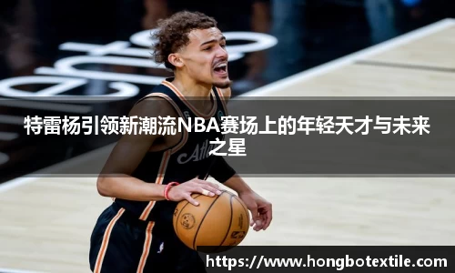 特雷杨引领新潮流NBA赛场上的年轻天才与未来之星