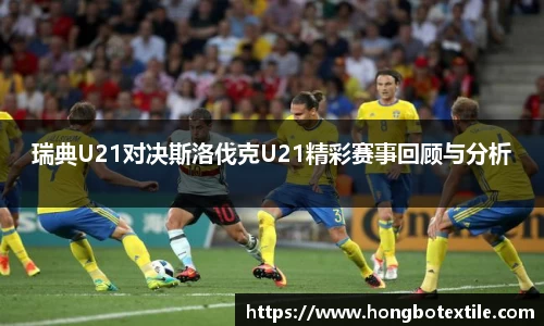 瑞典U21对决斯洛伐克U21精彩赛事回顾与分析