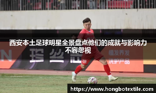 西安本土足球明星全景盘点他们的成就与影响力不容忽视