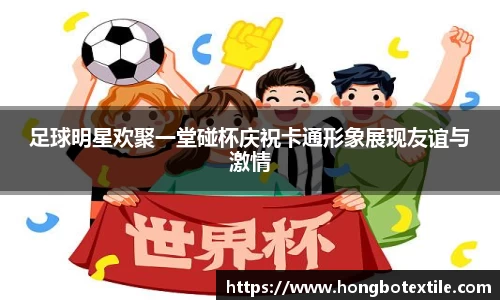 足球明星欢聚一堂碰杯庆祝卡通形象展现友谊与激情