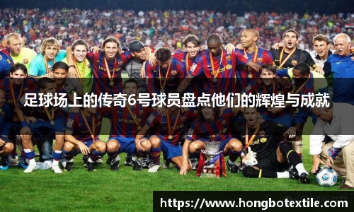 足球场上的传奇6号球员盘点他们的辉煌与成就