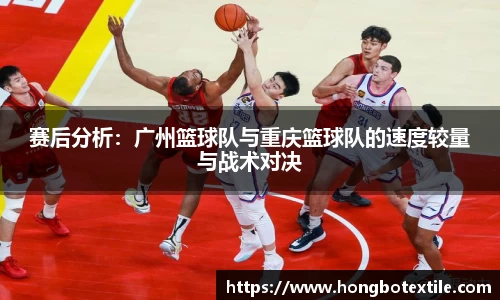 赛后分析：广州篮球队与重庆篮球队的速度较量与战术对决