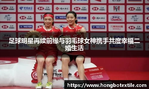 足球明星再续前缘与羽毛球女神携手共度幸福二婚生活