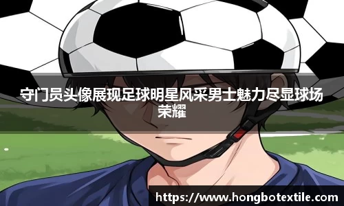 守门员头像展现足球明星风采男士魅力尽显球场荣耀