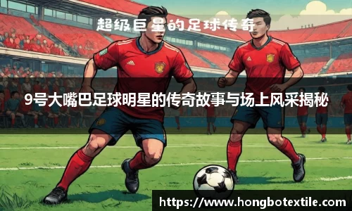 9号大嘴巴足球明星的传奇故事与场上风采揭秘